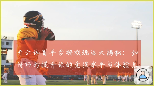 开云体育平台游戏玩法大揭秘：如何巧妙提升你的竞技水平与体验乐趣