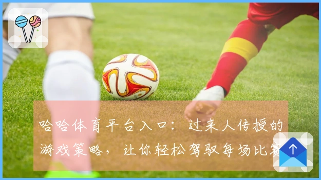 哈哈体育平台入口：过来人传授的游戏策略，让你轻松驾驭每场比赛！