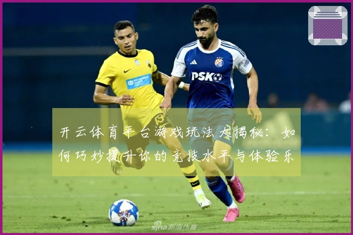 开云体育平台游戏玩法大揭秘：如何巧妙提升你的竞技水平与体验乐趣