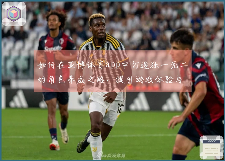 如何在亚博体育app中打造独一无二的角色养成之路，提升游戏体验与收益技巧