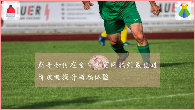 新手如何在金年会官网找到最佳进阶攻略提升游戏体验