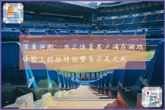 深度评测：开云体育客户端在游戏体验上的独特优势与不足之处