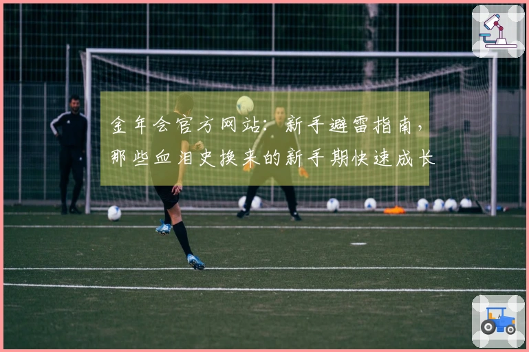 金年会官方网站：新手避雷指南，那些血泪史换来的新手期快速成长秘籍