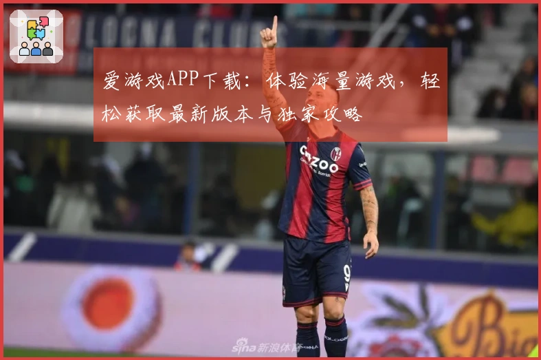 爱游戏APP下载：体验海量游戏，轻松获取最新版本与独家攻略