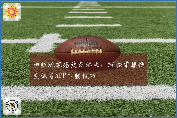 回归玩家感受新玩法，轻松掌握悟空体育APP下载技巧