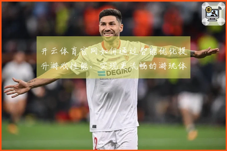 开云体育官网如何通过智能优化提升游戏性能，实现更流畅的游玩体验