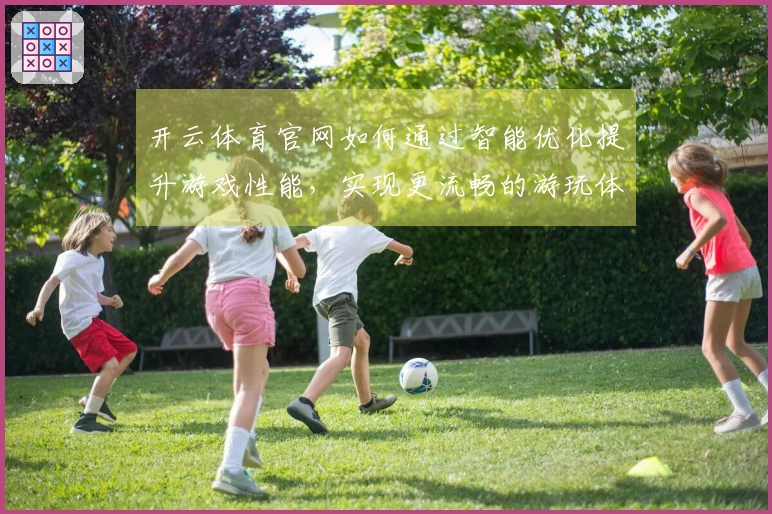开云体育官网如何通过智能优化提升游戏性能，实现更流畅的游玩体验
