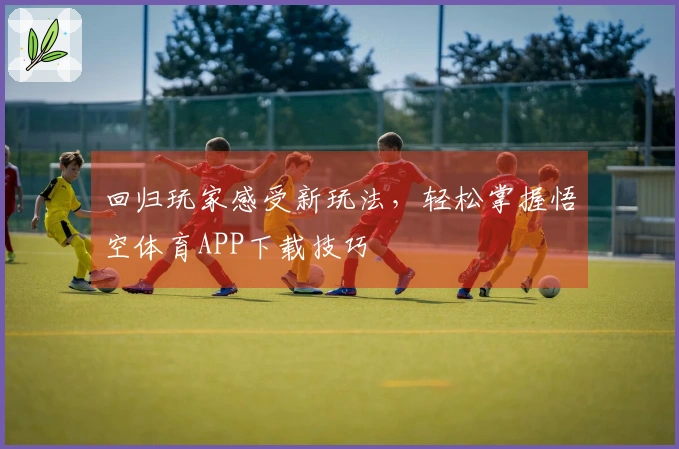 回归玩家感受新玩法，轻松掌握悟空体育APP下载技巧